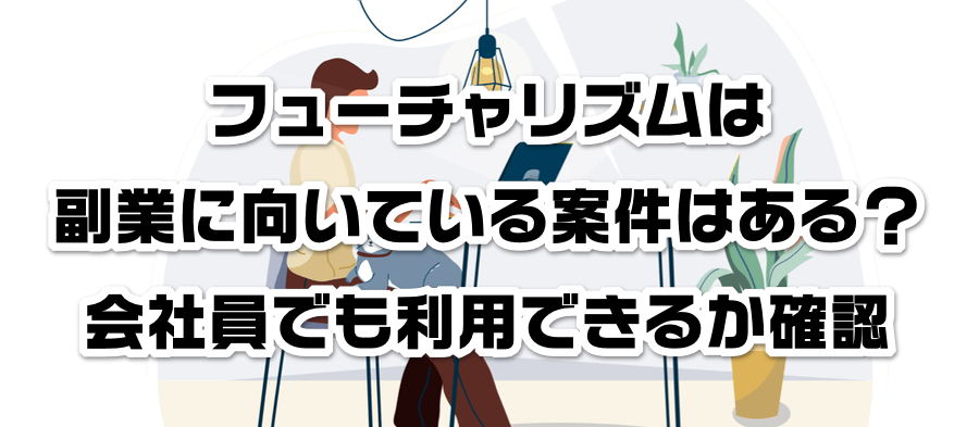 フューチャリズムは副業に向いている案件はある?会社員でも利用できるかか確認